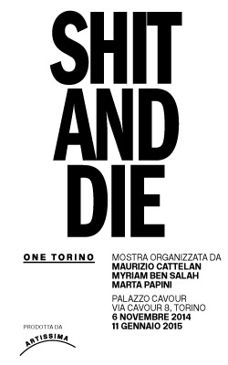 One Torino Palazzo Cavour SHIT AND DIE, Progetto espositivo prodotto da Artissima  organizzato da Maurizio Cattelan, Myriam Ben Salah e Marta Papini  6 novembre 2014 – 11 gennaio 2015