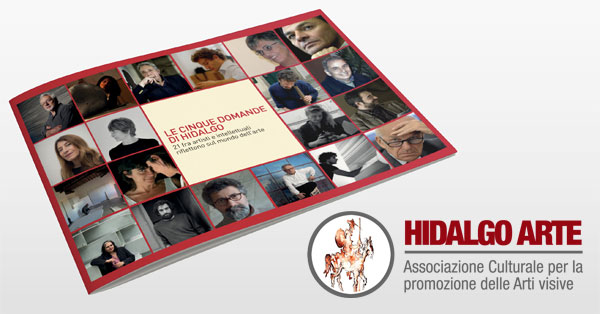L’Associazione Culturale Hidalgo annuncia la sua prima pubblicazione: Le cinque domande di Hidalgo. 21 fra artisti e intellettuali riflettono sul mondo dell’arte