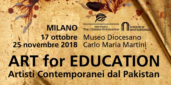 Italian Friends of The Citizens Foundation  |  e Museo Diocesano Carlo Maria Martini di Milano | presentano la mostra | ART for EDUCATION | Artisti Contemporanei dal Pakistan