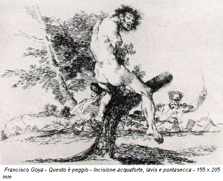 Francisco Goya - Questo è peggio - Incisione acquaforte, lavis e puntasecca - 155 x 205 mm