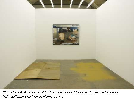 Phillip Lai - A Metal Bar Fell On Someone's Head Or Something - 2007 - veduta dell'installazione da Franco Noero, Torino