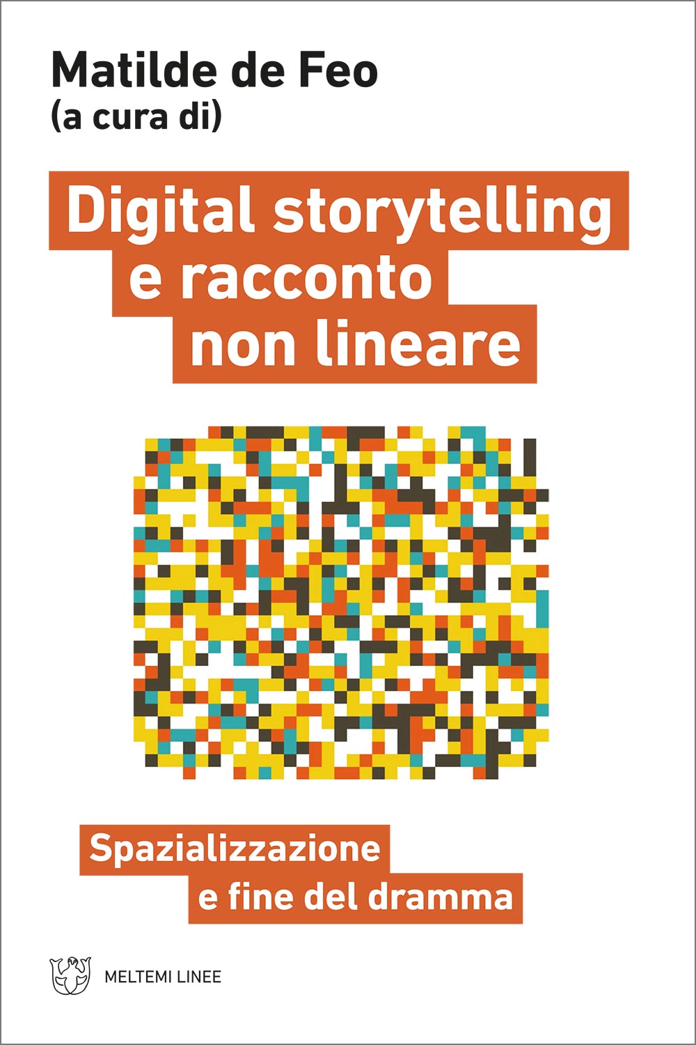 Digital storytelling e racconto non lineare. Spazializzazione e fine del dramma, Matilde De Feo, Meltemi Editore, 2024